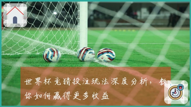 世界杯竞猜投注玩法深度分析，教你如何赢得更多收益