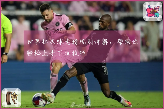 世界杯买球竞猜规则详解，帮助你轻松上手下注技巧