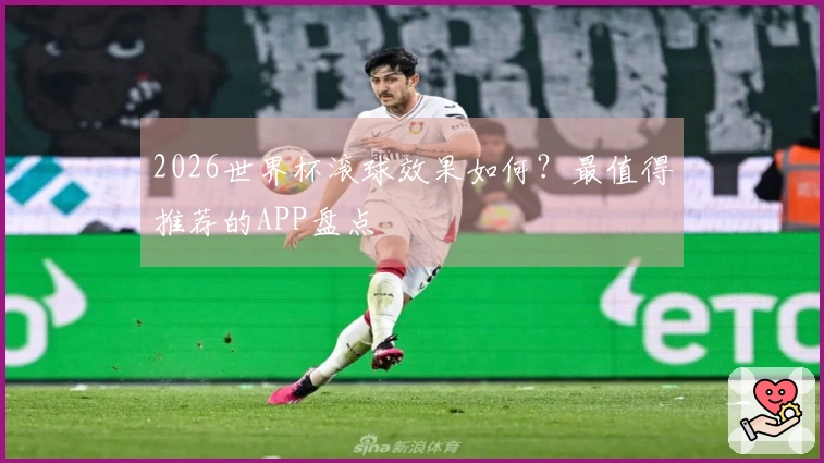 2026世界杯滚球效果如何？最值得推荐的APP盘点